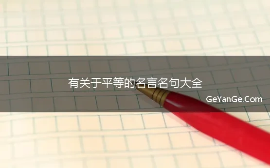 关于平等的<a href=http://www.geyange.com/mingyan/2752.html target=_blank class=infotextkey>名言名句大全</a>