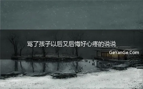 骂了孩子以后又后悔好心疼的说说