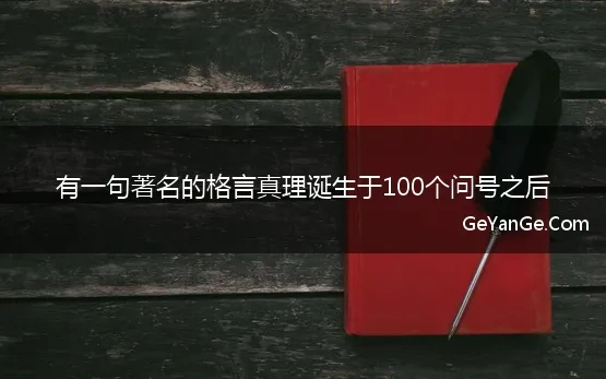 有一句著名的格言真理诞生于100个问号之后