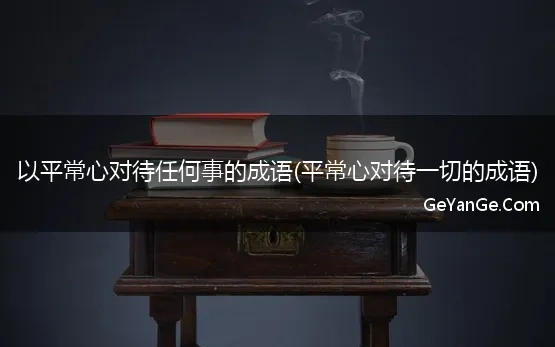 以平常心对待任何事的成语