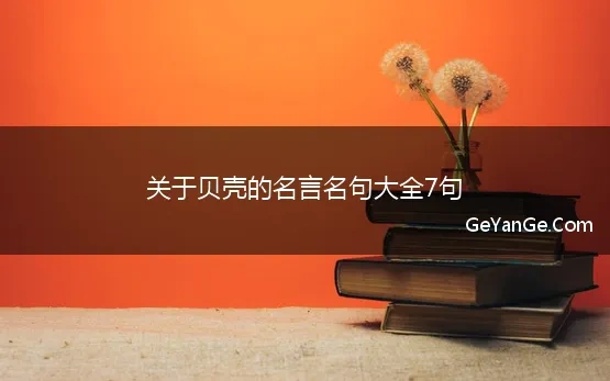 关于贝壳的<a href=http://www.geyange.com/mingyan/2752.html target=_blank class=infotextkey>名言名句大全</a>7句