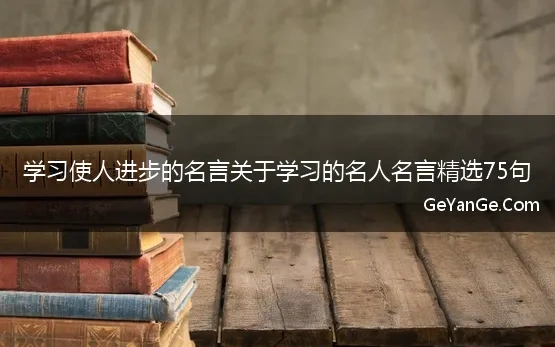 学习使人进步的名言关于学习的名人名言精选75句