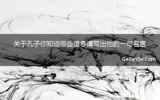 关于孔子你知道哪些信息请写出他的一句名言