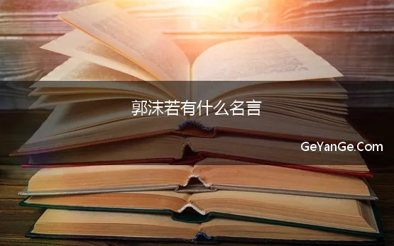 <a href=http://www.geyange.com/mingyan/1377.html target=_blank class=infotextkey>郭沫若</a>有什么名言