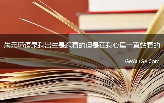 朱元璋语录我出生是跪着的但是在我心里一直站着的