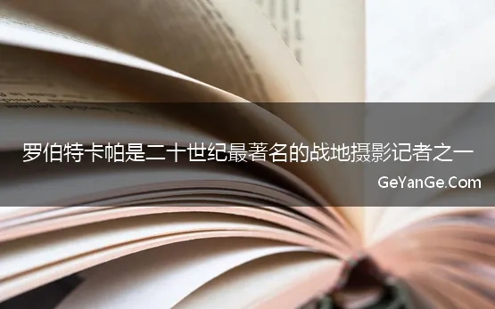 罗伯特卡帕是二十世纪最著名的战地摄影记者之一