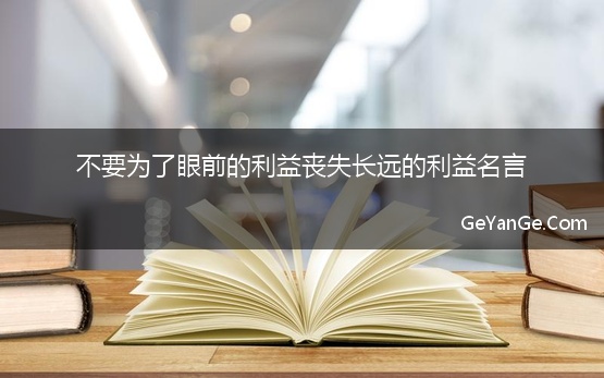 不要为了眼前的利益丧失长远的利益名言