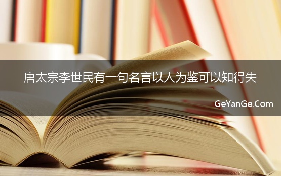 唐太宗李世民有一句名言以人为鉴可以知得失