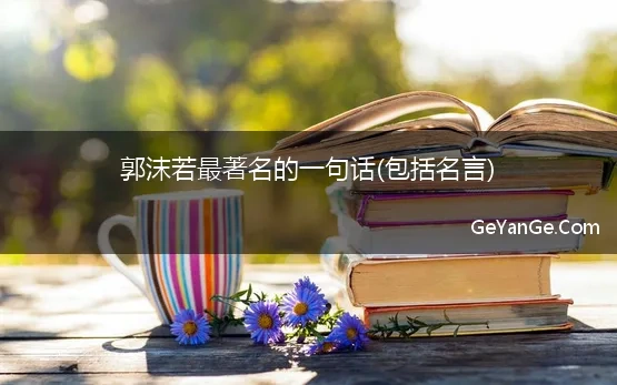 <a href=http://www.geyange.com/mingyan/1377.html target=_blank class=infotextkey>郭沫若</a>最著名的一句话(包括名言)